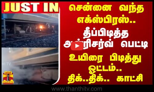 சென்னை வந்த எக்ஸ்பிரஸ்.. தீப்பிடித்த அன்ரிசர்வ் பெட்டி.. உயிரை பிடித்து ஓட்டம்.. திக்..திக்.. காட்சி