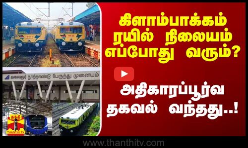 கிளாம்பாக்கம் ரயில் நிலையம் எப்போது வரும்? - அதிகாரப்பூர்வ தகவல் வந்தது..!
