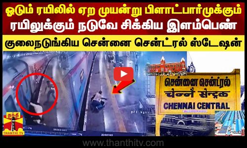 ஓடும் ரயிலில் ஏற முயன்று பிளாட்பார்முக்கும் ரயிலுக்கும் நடுவே சிக்கிய இளம்பெண் -சென்னையில் அதிர்ச்சி
