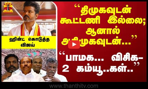 ``திமுகவுடன் கூட்டணி இல்லை; ஆனால் அதிமுகவுடன்... ``பாமக;விசிக-2 கம்யூ..கள் - ஹின்ட் கொடுத்த விஜய்