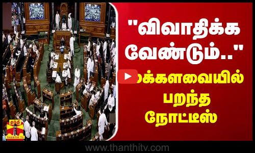 விவாதிக்க வேண்டும்.. - மக்களவையில் பறந்த நோட்டீஸ்