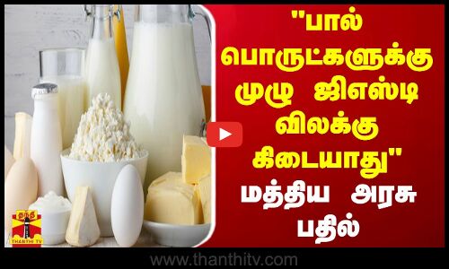 பால் பொருட்களுக்கு முழு ஜிஎஸ்டி விலக்கு கிடையாது - மத்திய அரசு பதில்