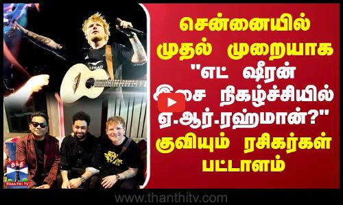 சென்னையில் முதல் முறையாக.. எட் ஷீரன் இசை நிகழ்ச்சியில் ஏ.ஆர்.ரஹ்மான்? குவியும் ரசிகர்கள் பட்டாளம்