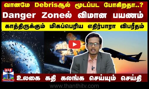 வானமே Debrisஆல் மூடப்பட போகிறதா? Danger Zoneல் விமான பயணம்! உலகை கதி கலங்க செய்யும் செய்தி
