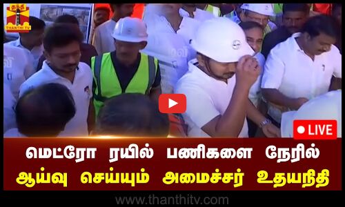 🔴LIVE : மெட்ரோ ரயில் பணிகளை நேரில் ஆய்வு செய்யும் அமைச்சர் உதயநிதி ஸ்டாலின் | நேரலை காட்சிகள்