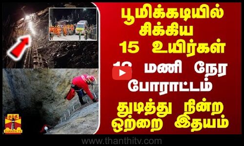 பூமிக்கடியில் சிக்கிய 15 உயிர்கள்... 12 மணி நேர போராட்டம் - துடித்து நின்ற ஒற்றை இதயம்