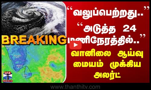 TN Rain Alert |  ``அடுத்த 24 மணிநேரத்தில்..’’ வானிலை ஆய்வு மையம் முக்கிய அலர்ட்