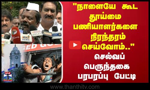 நாளையே கூட தூய்மை பணியாளர்களை நிரந்தரம் செய்வோம்.. செல்வப் பெருந்தகை பேட்டி