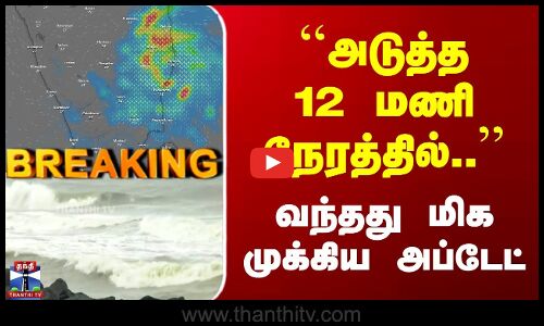 Breaking | Chennai Rains | ``அடுத்த 12 மணி நேரத்தில்.. | வந்தது மிக முக்கிய அப்டேட்