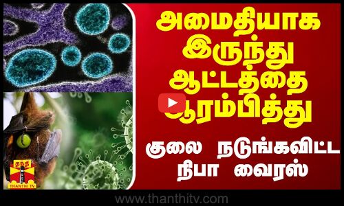 அமைதியாக இருந்து ஆட்டத்தை ஆரம்பித்து குலை நடுங்கவிட்ட நிபா வைரஸ்