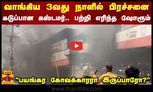 வாங்கிய 3வது நாளில் பிரச்சனை.. கடுப்பான கஸ்டமர்.. பற்றி எரிந்த ஷோரூம்