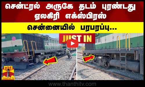 #JUSTIN : சென்னையில் பரபரப்பு... சென்ட்ரல் அருகே  தடம் புரண்டது ஏலகிரி  எக்ஸ்பிரஸ்