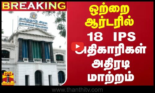 #BREAKING || ஒற்றை ஆர்டரில் 18 IPS அதிகாரிகள் அதிரடி மாற்றம்