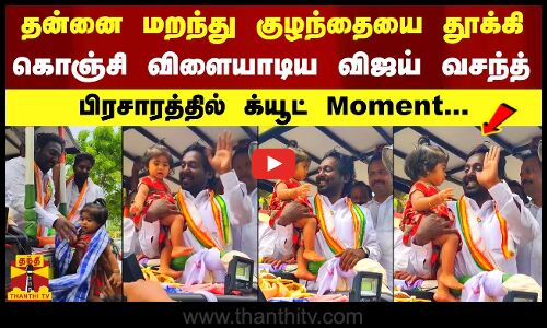 தன்னை மறந்து குழந்தையை தூக்கி வைத்து கொஞ்சி விளையாடிய விஜய் வசந்த் - பிரசாரத்தில் க்யூட் Moment...