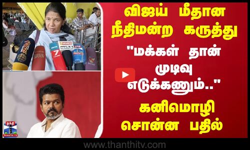 KANIMOZHI | TVKVIJAY | விஜய் மீதான நீதிமன்ற கருத்து மக்கள் தான் முடிவு எடுக்கணும்.. கனிமொழி பதில்