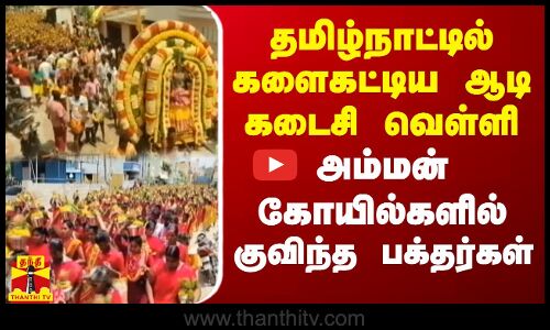 தமிழ்நாட்டில் களைகட்டிய ஆடி கடைசி வெள்ளி.. அம்மன் கோயில்களில் குவிந்த பக்தர்கள்