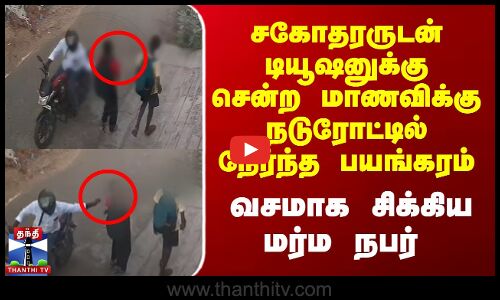 நடந்து சென்ற மாணவிக்கு நடுரோட்டில் நேர்ந்த பயங்கரம்... வசமாக சிக்கிய மர்ம நபர்