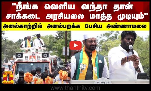 நீங்க வெளிய வந்தா தான் சாக்கடை அரசியலை மாத்த முடியும் - அனல்காற்றில் அனல்பறக்க பேசிய அண்ணாமலை