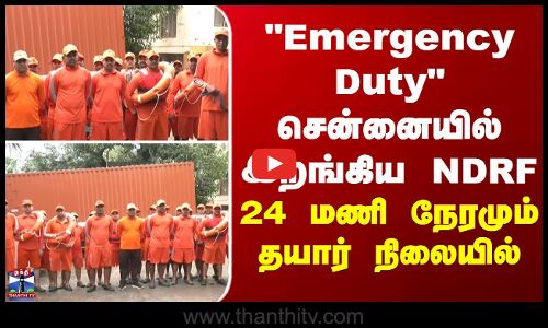 Emergency Duty சென்னையில் இறங்கிய NDRF - 24 மணி நேரமும் தயார் நிலையில்