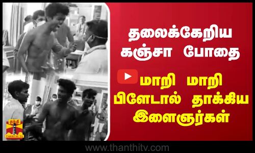 தலைக்கேறிய கஞ்சா போதை - மாறி மாறி பிளேடால் தாக்கிய இளைஞர்கள்.. திருவள்ளூரில் பரபரப்பு