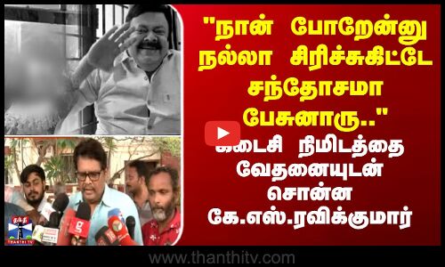 நான் போறேன்னு நல்லா சிரிச்சுகிட்டே சந்தோசமா பேசுனாரு-கே.எஸ்.ரவிக்குமார்
