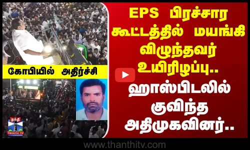Campaign | Death | EPS பிரச்சார கூட்டத்தில் மயங்கி விழுந்தவர் உயிரிழப்பு.. குவிந்த அதிமுகவினர்