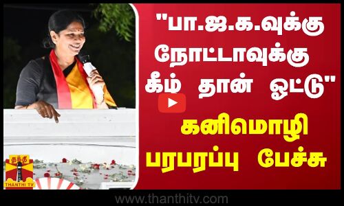 பா.ஜ.க.வுக்கு நோட்டாவுக்கு கீழ் தான் ஓட்டு - கனிமொழி பரபரப்பு பேச்சு
