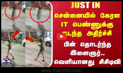 சென்னையில் கேரள IT பெண்ணுக்கு நடந்த அதிர்ச்சி - பின் தொடர்ந்த இளைஞர்..வெளியானது சிசிடிவி