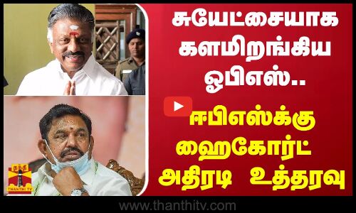 சுயேட்சையாக களமிறங்கிய ஓபிஎஸ்.. -ஈபிஎஸ்க்கு ஹைகோர்ட் அதிரடி உத்தரவு
