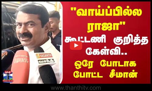 வாய்ப்பில்ல ராஜா கூட்டணி குறித்த கேள்வி..ஒரே போடாக போட்ட சீமான்