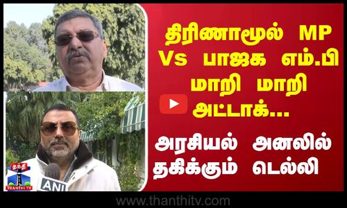 திரிணாமூல் MP... பாஜக எம்.பி மாறி மாறி அட்டாக்... அரசியல் அனலில் தகிக்கும் டெல்லி