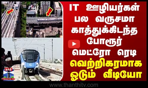 IT ஊழியர்கள் பல வருசம் காத்துக்கிடந்த போரூர் மெட்ரோ ரெடி... சோதனை ஓட்டம் வெற்றி