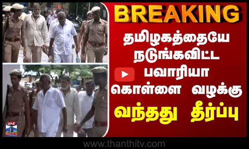 தமிழகத்தையே நடுங்கவிட்ட பவாரியா கொள்ளை வழக்கு - வந்தது தீர்ப்பு