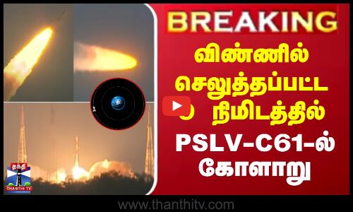 விண்ணில் செலுத்தப்பட்ட 9 நிமிடத்தில் PSLV-C61-ல் கோளாறு