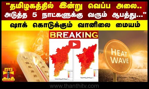 BREAKING || தமிழகத்தில் இன்று வெப்ப அலை வீசும்..அடுத்த 5 நாட்களுக்கு-ஷாக் கொடுக்கும் வானிலை மையம்