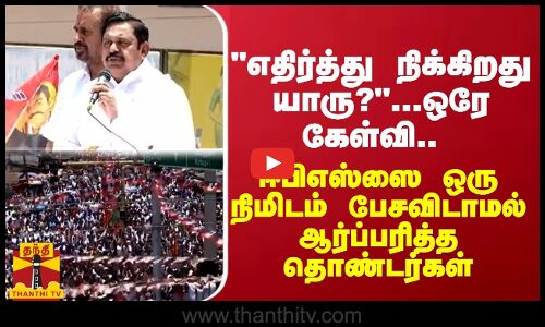 எதிர்த்து நிக்கிறது யாரு? - ஒரே கேள்வி.. ஈபிஎஸ்ஸை ஒரு நிமிடம் பேசவிடாமல் ஆர்ப்பரித்த தொண்டர்கள்