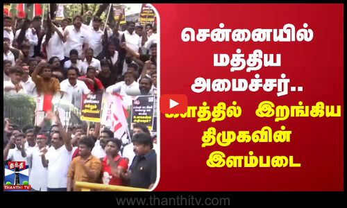 சென்னையில் மத்திய அமைச்சர்... களத்தில் இறங்கிய திமுகவின் இளம்படை
