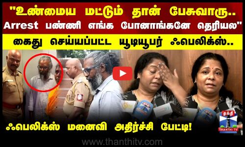 Arrest பண்ணி எங்க கூட்டிட்டு போனாங்கனே தெரியல கைது செய்யப்பட்ட யூடியூபர் ஃபெலிக்ஸ்-மனைவி பேட்டி