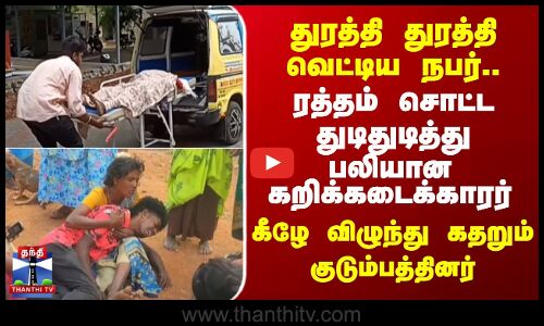 துரத்தி துரத்தி வெட்டிய நபர்.. ரத்தம் சொட்ட துடிதுடித்து பலியான கறிக்கடைக்காரர் - கீழே விழுந்து கதறும் குடும்பத்தினர்