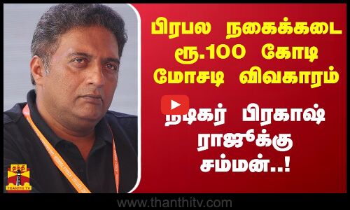 பிரபல நகைக்கடை ரூ.100 கோடி மோசடி விவகாரம்..நடிகர் பிரகாஷ் ராஜூக்கு சம்மன்