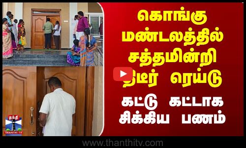 கொங்கு மண்டலத்தில் சத்தமின்றி திடீர் ரெய்டு - கட்டு கட்டாக சிக்கிய பணம்