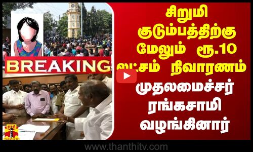 #BREAKING | சிறுமி குடும்பத்திற்கு மேலும் ரூ.10 லட்சம் நிவாரணம் -முதலமைச்சர் ரங்கசாமி வழங்கினார்