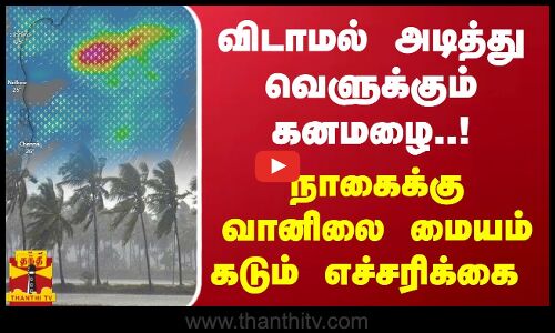விடாமல் அடித்து வெளுக்கும் கனமழை..!  நாகைக்கு வானிலை மையம் கடும் எச்சரிக்கை | Weather Update