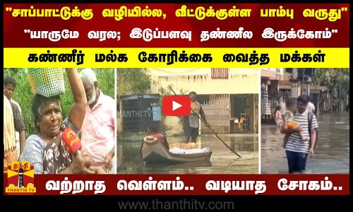 சாப்பாட்டுக்கு வழியில்ல, வீட்டுக்குள்ள பாம்பு வருது.. கண்ணீர் மல்க கோரிக்கை வைத்த மக்கள்