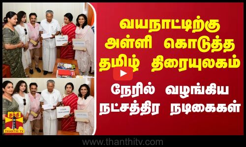 வயநாட்டிற்கு அள்ளி கொடுத்த தமிழ் திரையுலகம்... நேரில் வழங்கிய நட்சத்திர நடிகைகள்