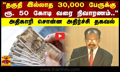 தகுதி இல்லாத 30,000 பேருக்கு ரூ. 50 கோடி வரை நிவாரணம்.. அதிகாரி சொன்ன அதிர்ச்சி தகவல்
