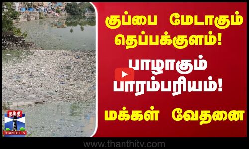 குப்பை மேடாகும் தெப்பக்குளம்! பாழாகும் பாரம்பரியம் ! - மக்கள் வேதனை