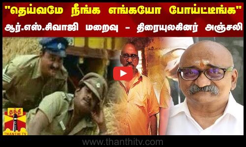 தெய்வமே நீங்க எங்கயோ போய்ட்டீங்க... ஆர்.எஸ்.சிவாஜி மறைவு - திரையுலகினர் அஞ்சலி
