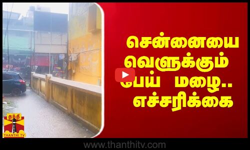 சென்னையை வெளுக்கும் பேய் மழை.. எச்சரிக்கை
