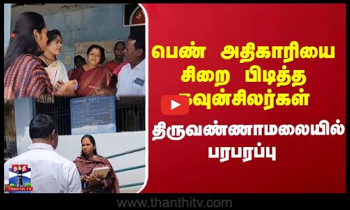 Tiruvannamalai | பெண் அதிகாரியை சிறை பிடித்த கவுன்சிலர்கள் - திருவண்ணாமலையில் பரபரப்பு